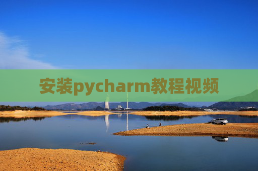 安装pycharm教程视频 安装pycharm教程视频
